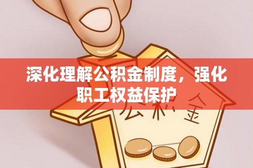 靖宇深化理解公积金制度，强化职工权益保护