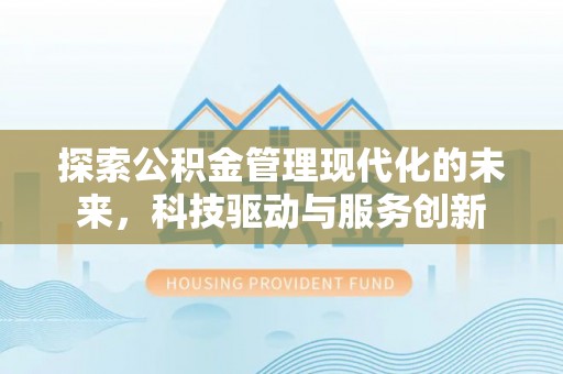靖宇探索公积金管理现代化的未来，科技驱动与服务创新