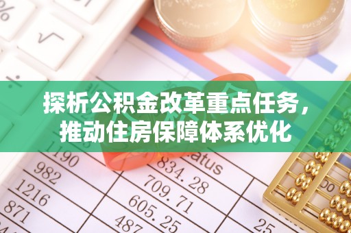 靖宇探析公积金改革重点任务，推动住房保障体系优化