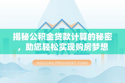 靖宇揭秘公积金贷款计算的秘密，助您轻松实现购房梦想