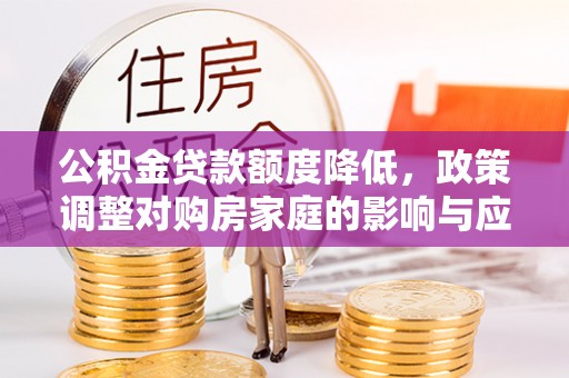 靖宇公积金贷款额度降低，政策调整对购房家庭的影响与应对策略