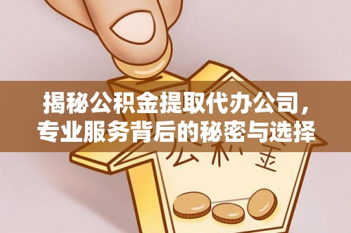 靖宇揭秘公积金提取代办公司，专业服务背后的秘密与选择指南
