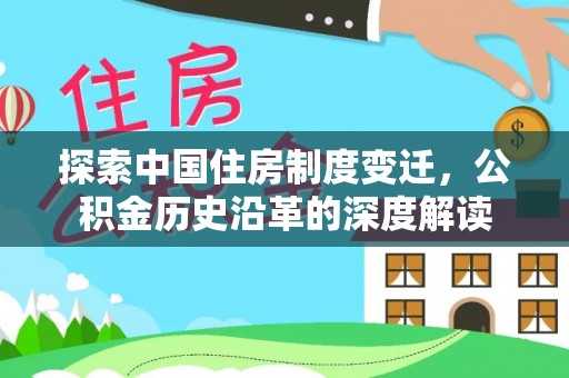 靖宇探索中国住房制度变迁，公积金历史沿革的深度解读