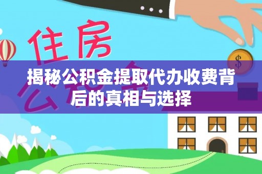 靖宇揭秘公积金提取代办收费背后的真相与选择