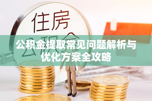 靖宇公积金提取常见问题解析与优化方案全攻略