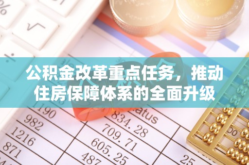 靖宇公积金改革重点任务，推动住房保障体系的全面升级
