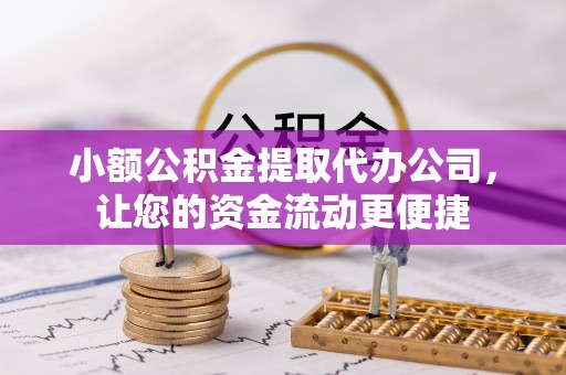靖宇小额公积金提取代办公司，让您的资金流动更便捷