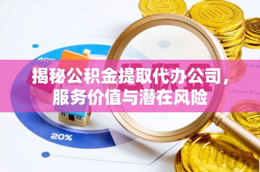靖宇揭秘公积金提取代办公司，服务价值与潜在风险