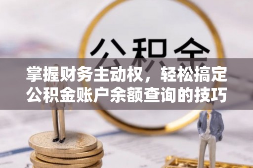 靖宇掌握财务主动权，轻松搞定公积金账户余额查询的技巧与方法