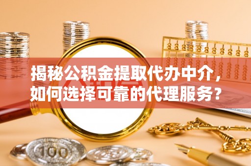 靖宇揭秘公积金提取代办中介，如何选择可靠的代理服务？