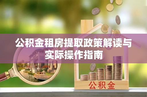 靖宇公积金租房提取政策解读与实际操作指南