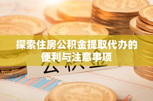 靖宇探索住房公积金提取代办的便利与注意事项