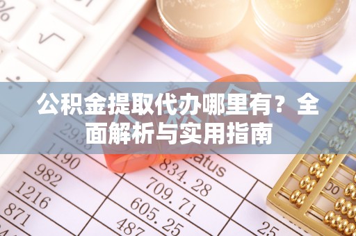 靖宇公积金提取代办哪里有？全面解析与实用指南
