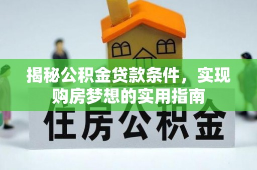 靖宇揭秘公积金贷款条件，实现购房梦想的实用指南