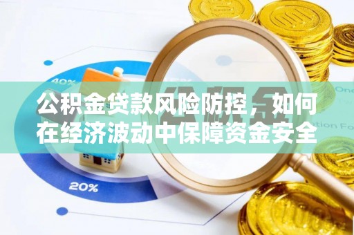 靖宇公积金贷款风险防控，如何在经济波动中保障资金安全