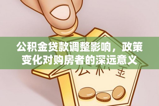 靖宇公积金贷款调整影响，政策变化对购房者的深远意义