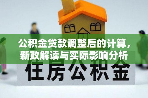 靖宇公积金贷款调整后的计算，新政解读与实际影响分析