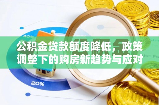 靖宇公积金贷款额度降低，政策调整下的购房新趋势与应对策略