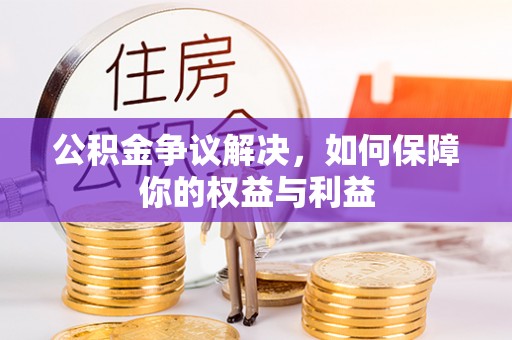 靖宇公积金争议解决，如何保障你的权益与利益