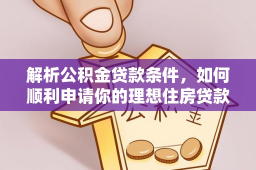 靖宇解析公积金贷款条件，如何顺利申请你的理想住房贷款