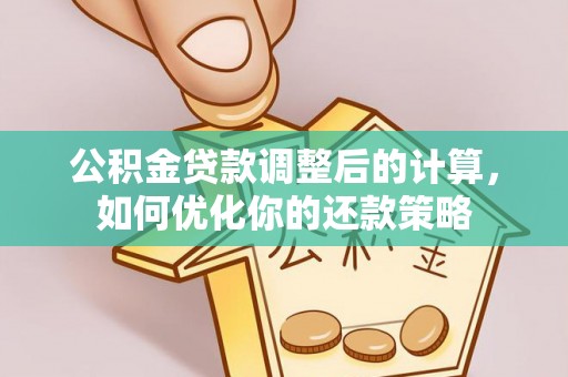 靖宇公积金贷款调整后的计算，如何优化你的还款策略