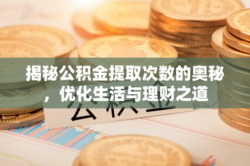 靖宇揭秘公积金提取次数的奥秘，优化生活与理财之道