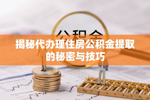 靖宇揭秘代办理住房公积金提取的秘密与技巧