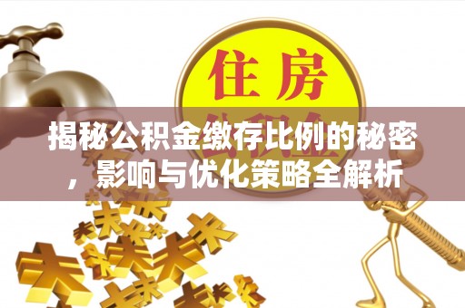 靖宇揭秘公积金缴存比例的秘密，影响与优化策略全解析
