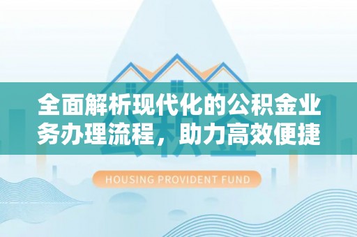 靖宇全面解析现代化的公积金业务办理流程，助力高效便捷生活