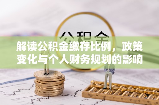 靖宇解读公积金缴存比例，政策变化与个人财务规划的影响