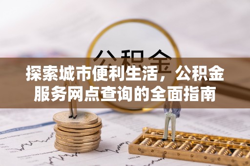 靖宇探索城市便利生活，公积金服务网点查询的全面指南
