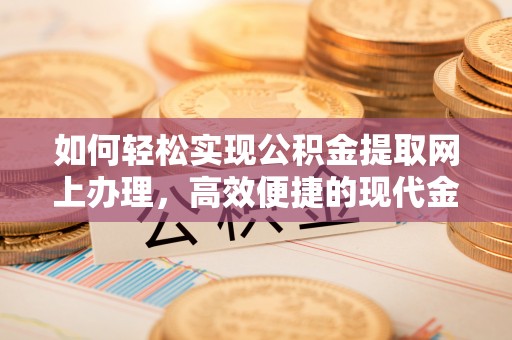 靖宇如何轻松实现公积金提取网上办理，高效便捷的现代金融服务