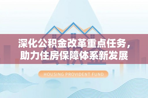 靖宇深化公积金改革重点任务，助力住房保障体系新发展