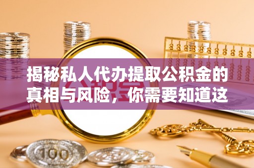 靖宇揭秘私人代办提取公积金的真相与风险，你需要知道这些！