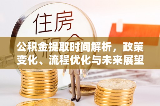 靖宇公积金提取时间解析，政策变化、流程优化与未来展望