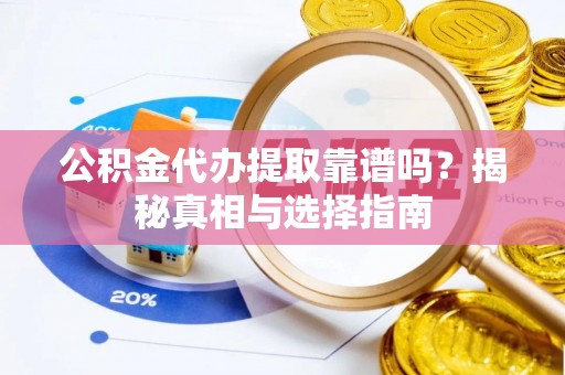 靖宇公积金代办提取靠谱吗？揭秘真相与选择指南