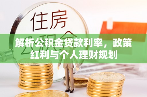 靖宇解析公积金贷款利率，政策红利与个人理财规划