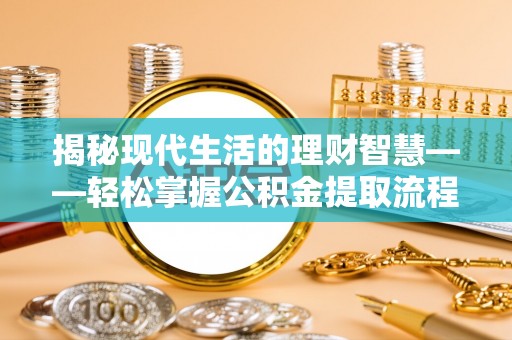 靖宇揭秘现代生活的理财智慧——轻松掌握公积金提取流程的实用指南