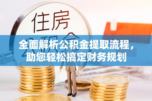 靖宇全面解析公积金提取流程，助您轻松搞定财务规划