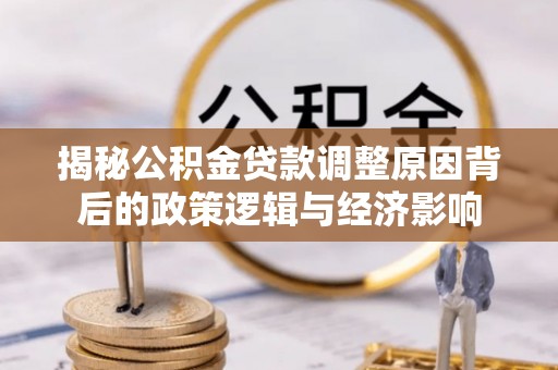 靖宇揭秘公积金贷款调整原因背后的政策逻辑与经济影响