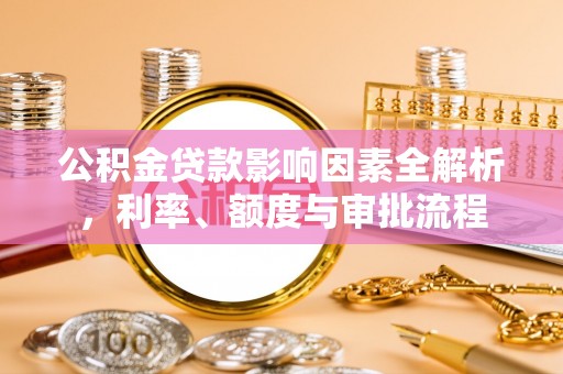 靖宇公积金贷款影响因素全解析，利率、额度与审批流程
