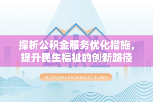 靖宇探析公积金服务优化措施，提升民生福祉的创新路径