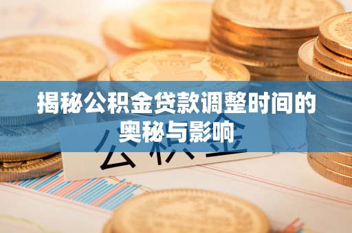 靖宇揭秘公积金贷款调整时间的奥秘与影响