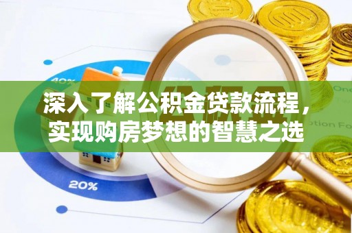 靖宇深入了解公积金贷款流程，实现购房梦想的智慧之选