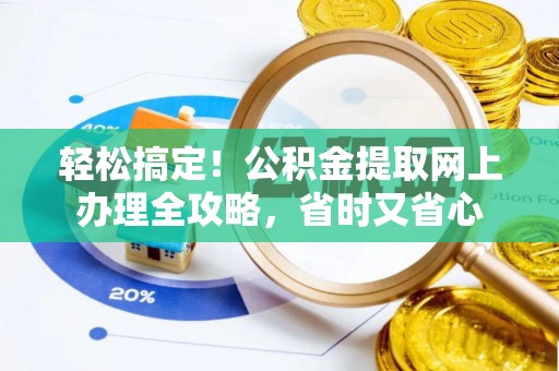 靖宇轻松搞定！公积金提取网上办理全攻略，省时又省心
