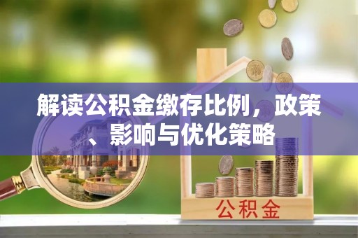 靖宇解读公积金缴存比例，政策、影响与优化策略