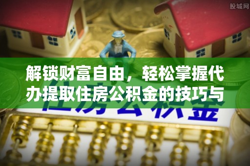 靖宇解锁财富自由，轻松掌握代办提取住房公积金的技巧与攻略