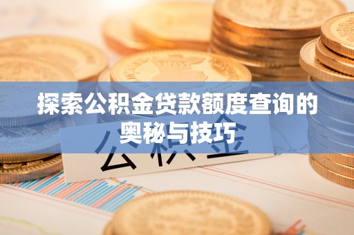 靖宇探索公积金贷款额度查询的奥秘与技巧