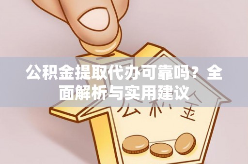 靖宇公积金提取代办可靠吗？全面解析与实用建议