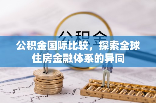 靖宇公积金国际比较，探索全球住房金融体系的异同